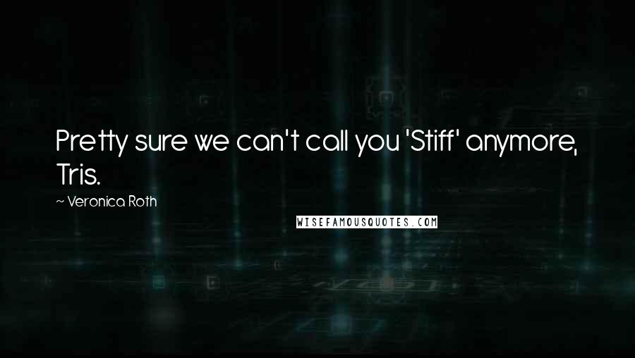 Veronica Roth Quotes: Pretty sure we can't call you 'Stiff' anymore, Tris.