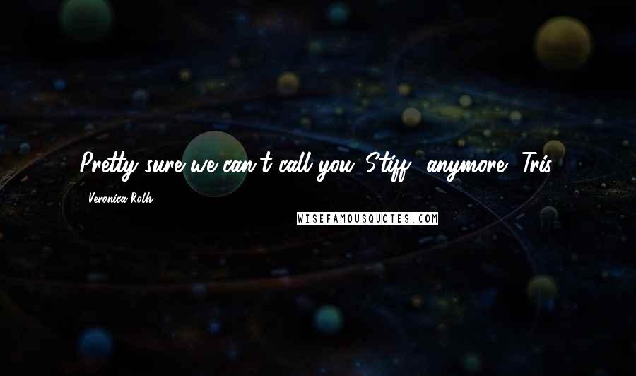 Veronica Roth Quotes: Pretty sure we can't call you 'Stiff' anymore, Tris.