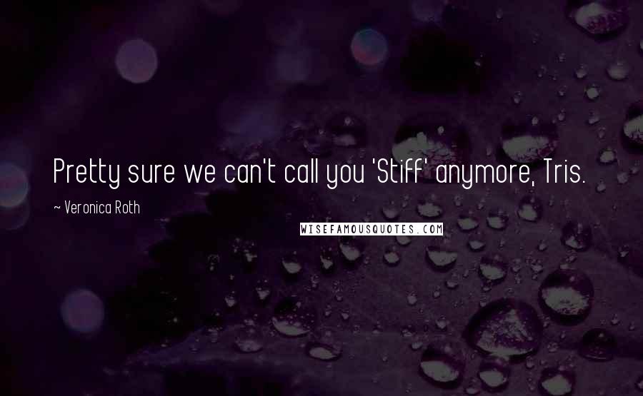 Veronica Roth Quotes: Pretty sure we can't call you 'Stiff' anymore, Tris.