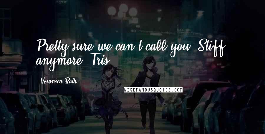 Veronica Roth Quotes: Pretty sure we can't call you 'Stiff' anymore, Tris.