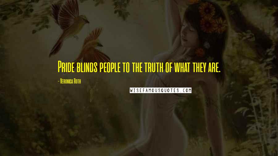 Veronica Roth Quotes: Pride blinds people to the truth of what they are.