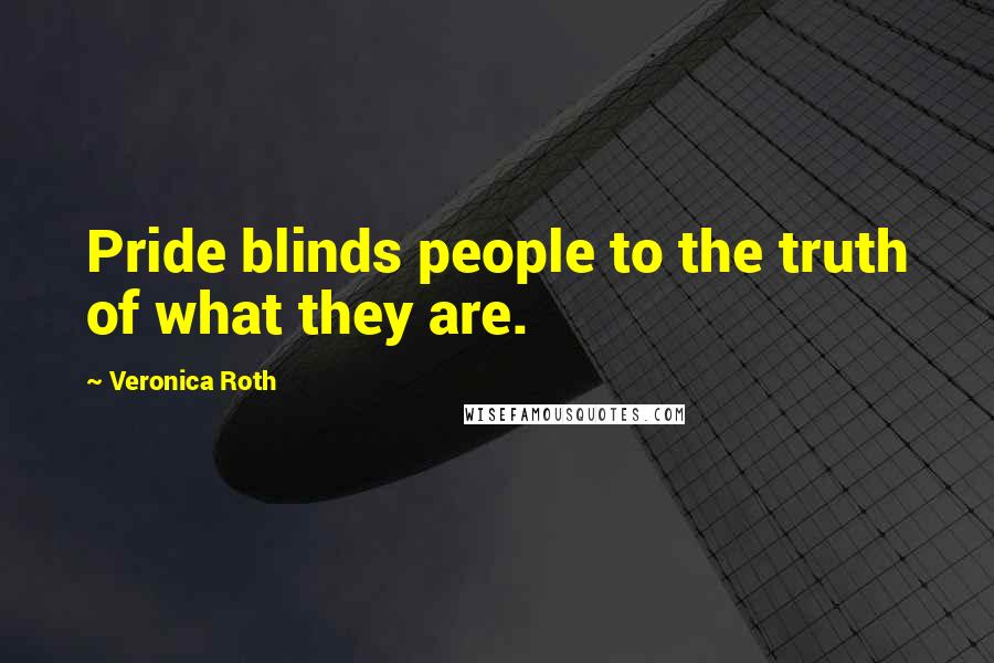 Veronica Roth Quotes: Pride blinds people to the truth of what they are.