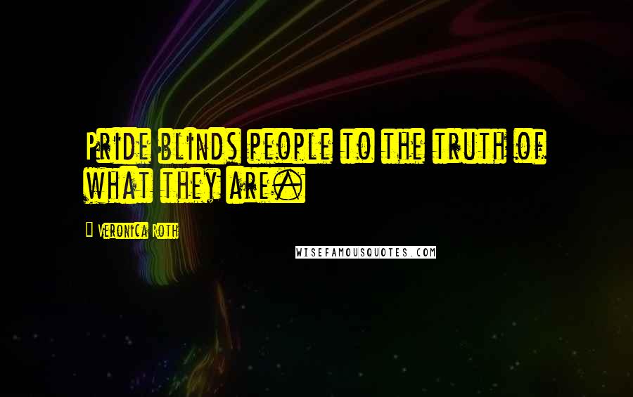 Veronica Roth Quotes: Pride blinds people to the truth of what they are.