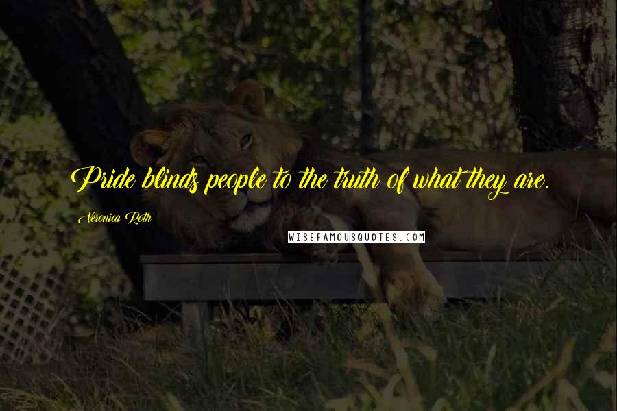 Veronica Roth Quotes: Pride blinds people to the truth of what they are.