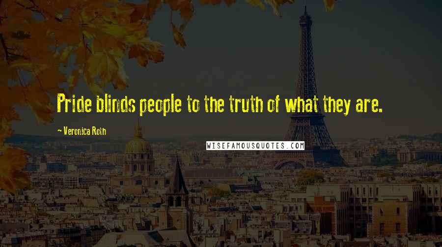 Veronica Roth Quotes: Pride blinds people to the truth of what they are.