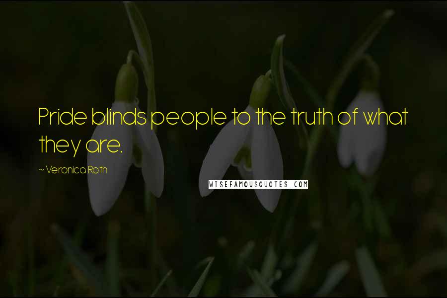 Veronica Roth Quotes: Pride blinds people to the truth of what they are.