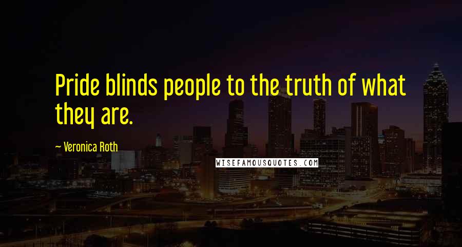 Veronica Roth Quotes: Pride blinds people to the truth of what they are.