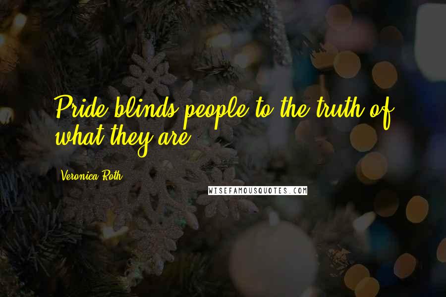 Veronica Roth Quotes: Pride blinds people to the truth of what they are.