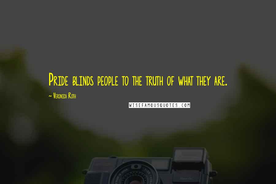 Veronica Roth Quotes: Pride blinds people to the truth of what they are.