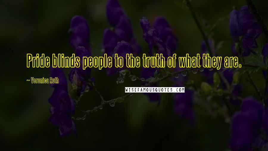 Veronica Roth Quotes: Pride blinds people to the truth of what they are.