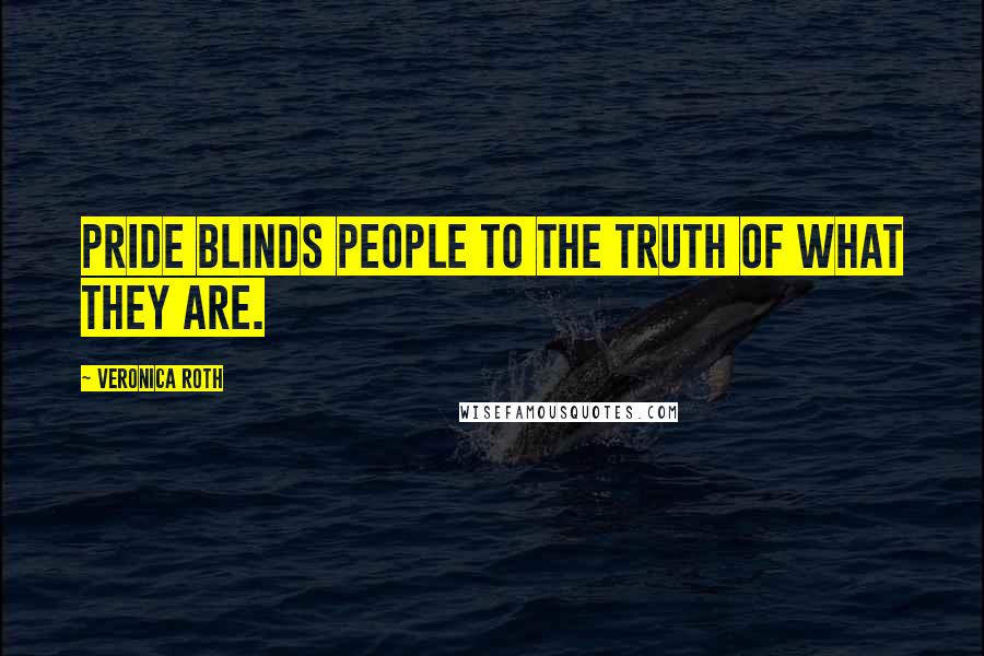 Veronica Roth Quotes: Pride blinds people to the truth of what they are.