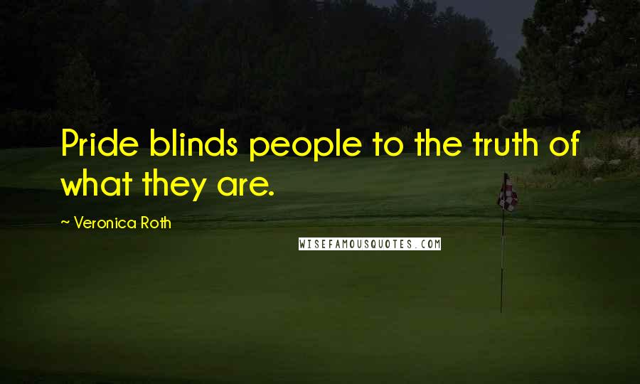 Veronica Roth Quotes: Pride blinds people to the truth of what they are.