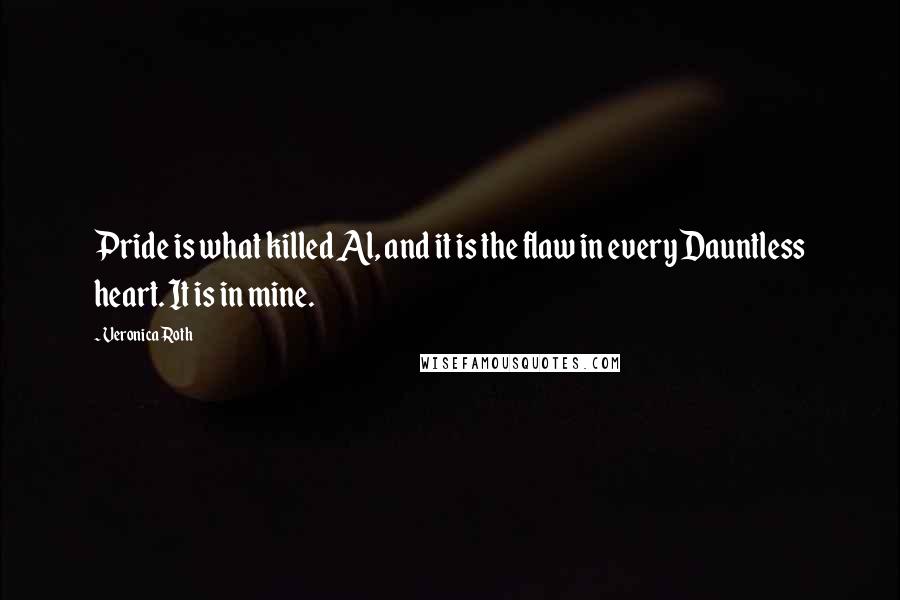 Veronica Roth Quotes: Pride is what killed Al, and it is the flaw in every Dauntless heart. It is in mine.