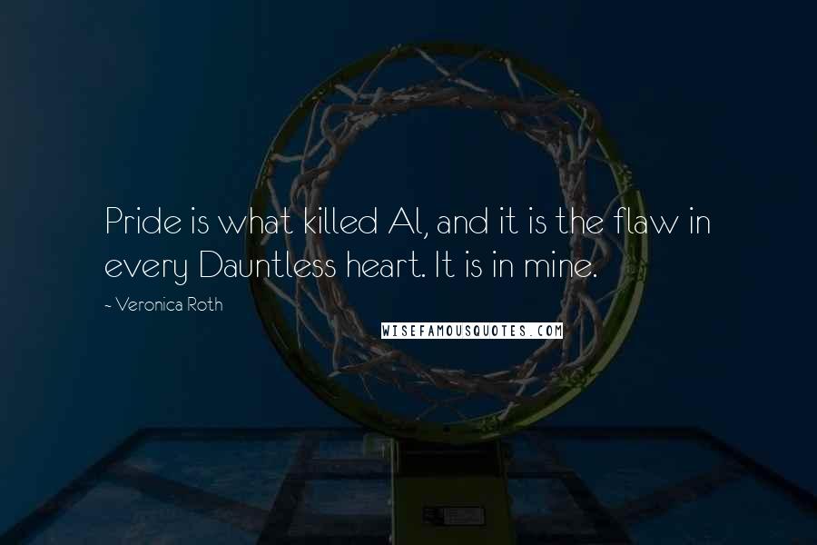 Veronica Roth Quotes: Pride is what killed Al, and it is the flaw in every Dauntless heart. It is in mine.