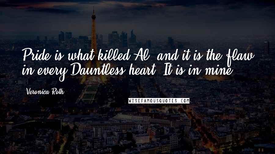 Veronica Roth Quotes: Pride is what killed Al, and it is the flaw in every Dauntless heart. It is in mine.