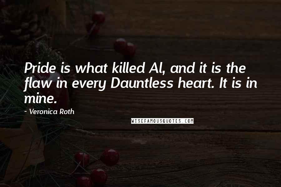 Veronica Roth Quotes: Pride is what killed Al, and it is the flaw in every Dauntless heart. It is in mine.