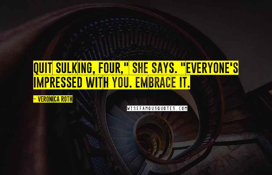 Veronica Roth Quotes: Quit sulking, Four," she says. "Everyone's impressed with you. Embrace it.