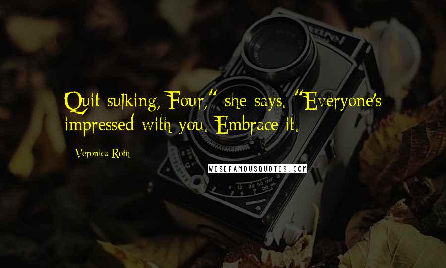 Veronica Roth Quotes: Quit sulking, Four," she says. "Everyone's impressed with you. Embrace it.