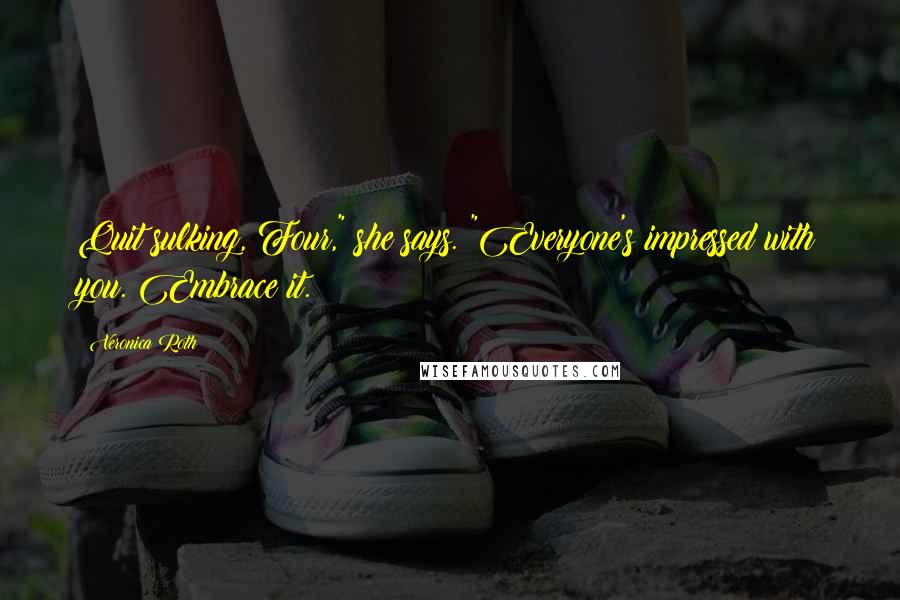 Veronica Roth Quotes: Quit sulking, Four," she says. "Everyone's impressed with you. Embrace it.