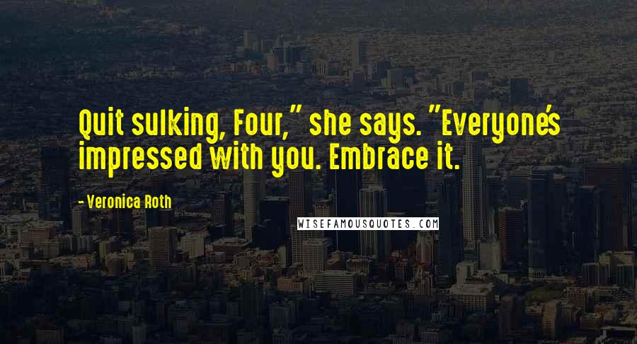 Veronica Roth Quotes: Quit sulking, Four," she says. "Everyone's impressed with you. Embrace it.