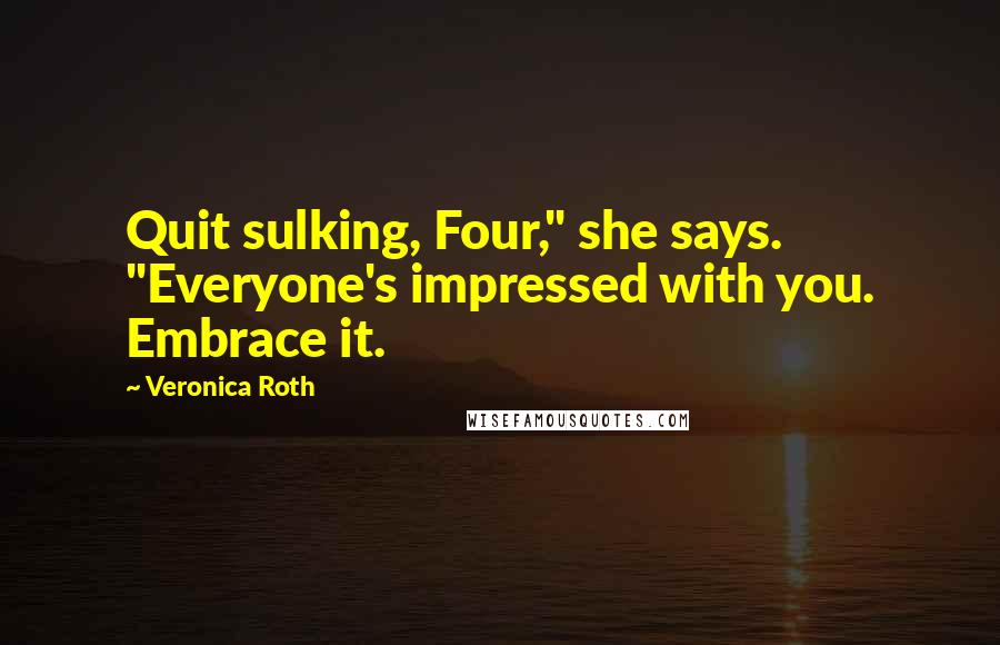 Veronica Roth Quotes: Quit sulking, Four," she says. "Everyone's impressed with you. Embrace it.