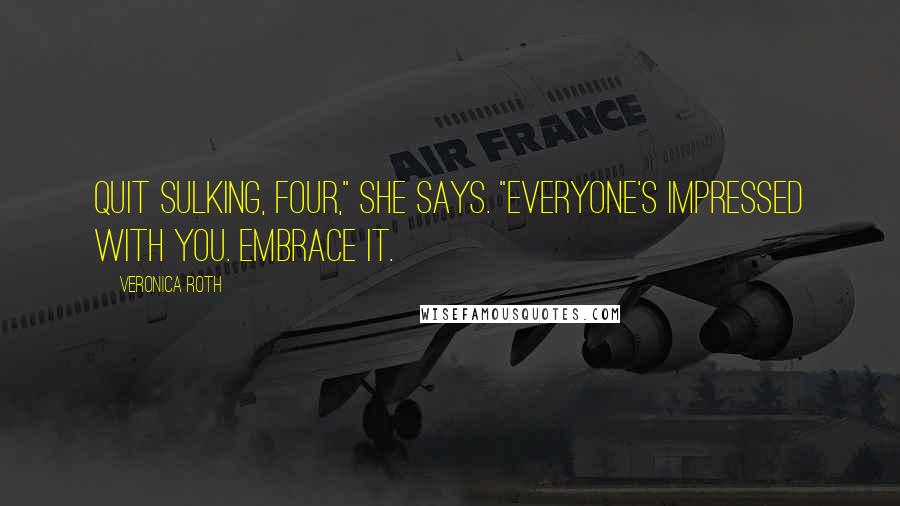 Veronica Roth Quotes: Quit sulking, Four," she says. "Everyone's impressed with you. Embrace it.