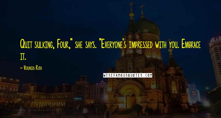 Veronica Roth Quotes: Quit sulking, Four," she says. "Everyone's impressed with you. Embrace it.