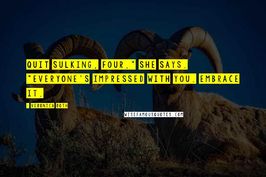 Veronica Roth Quotes: Quit sulking, Four," she says. "Everyone's impressed with you. Embrace it.