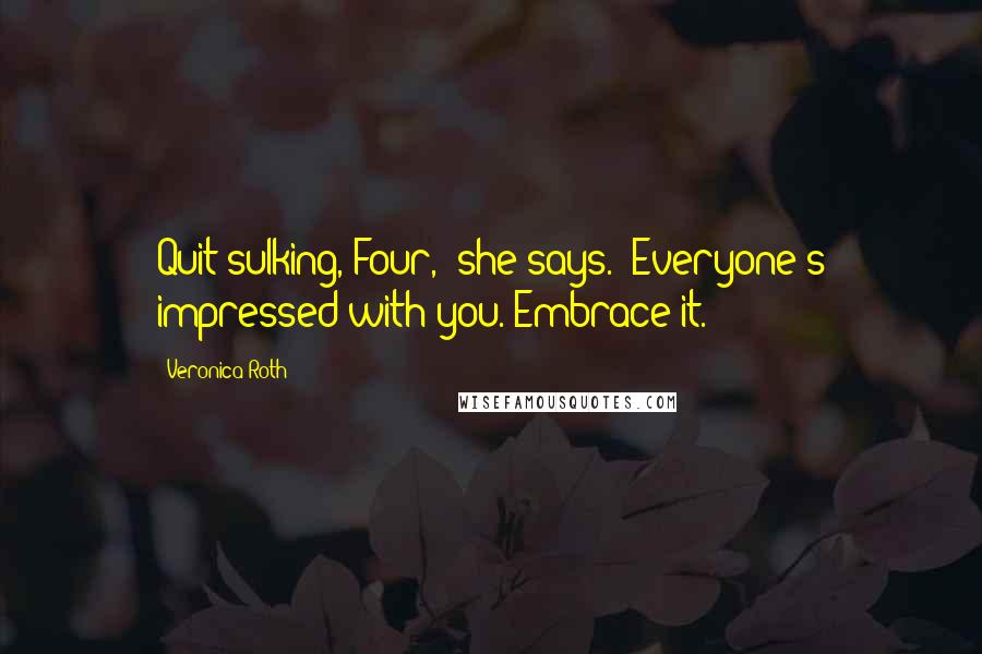 Veronica Roth Quotes: Quit sulking, Four," she says. "Everyone's impressed with you. Embrace it.
