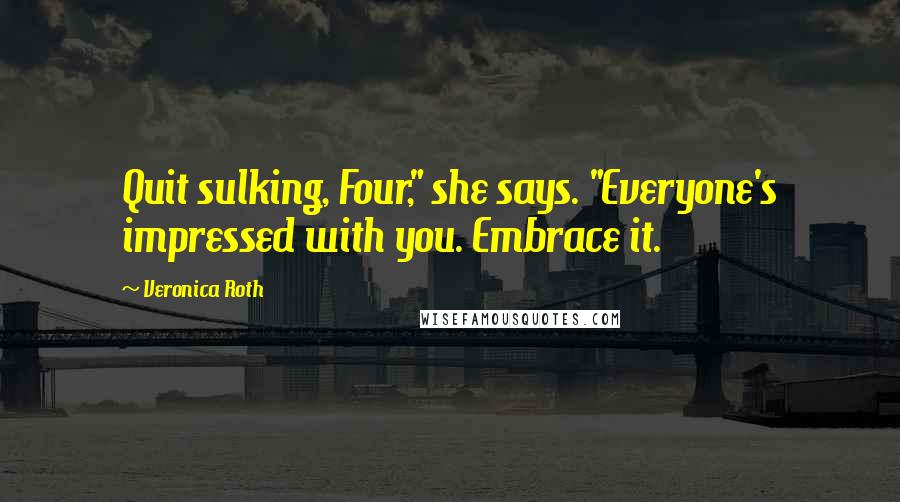 Veronica Roth Quotes: Quit sulking, Four," she says. "Everyone's impressed with you. Embrace it.
