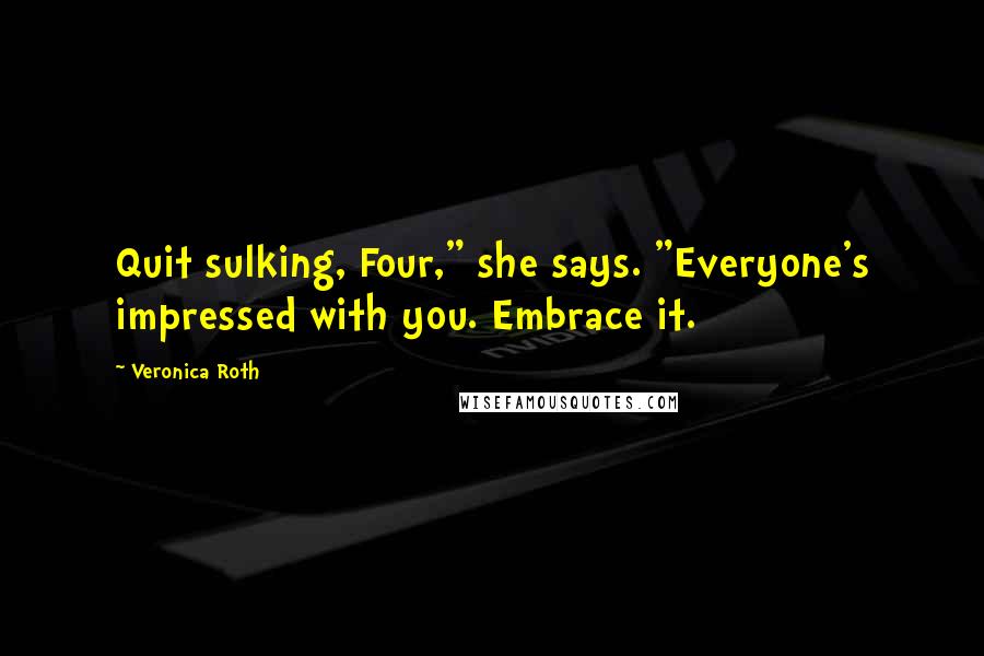 Veronica Roth Quotes: Quit sulking, Four," she says. "Everyone's impressed with you. Embrace it.