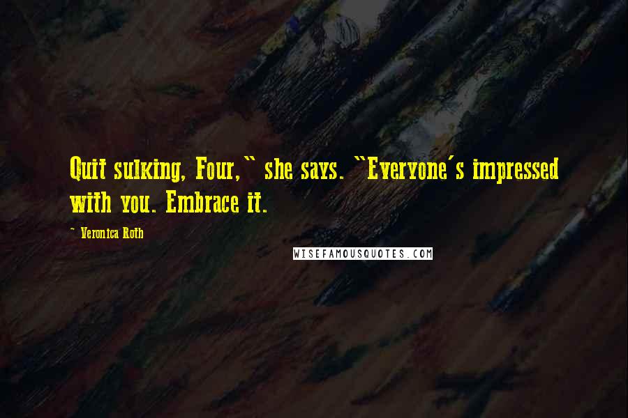 Veronica Roth Quotes: Quit sulking, Four," she says. "Everyone's impressed with you. Embrace it.