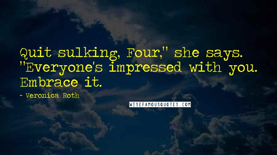 Veronica Roth Quotes: Quit sulking, Four," she says. "Everyone's impressed with you. Embrace it.