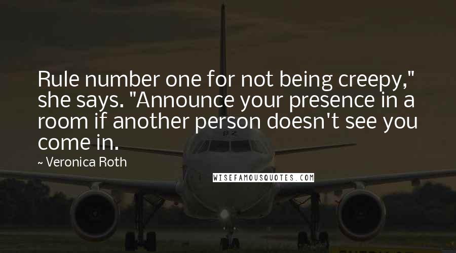 Veronica Roth Quotes: Rule number one for not being creepy," she says. "Announce your presence in a room if another person doesn't see you come in.