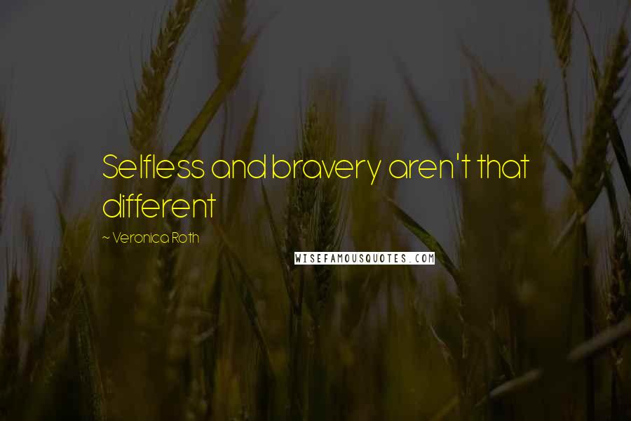 Veronica Roth Quotes: Selfless and bravery aren't that different
