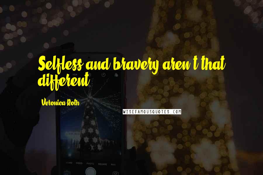 Veronica Roth Quotes: Selfless and bravery aren't that different