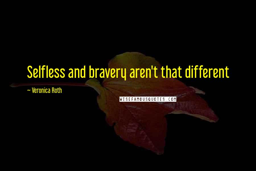 Veronica Roth Quotes: Selfless and bravery aren't that different