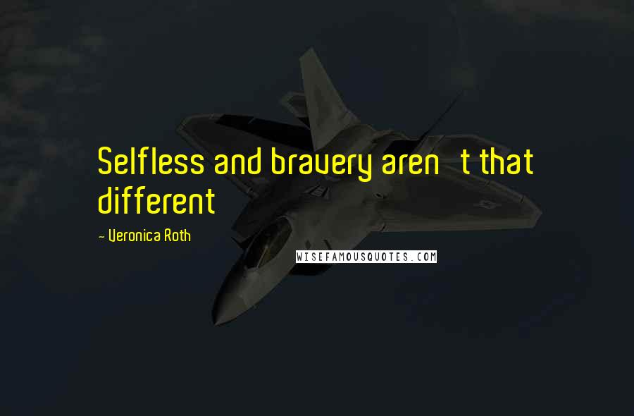 Veronica Roth Quotes: Selfless and bravery aren't that different