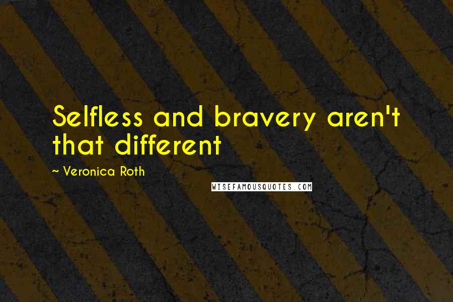 Veronica Roth Quotes: Selfless and bravery aren't that different