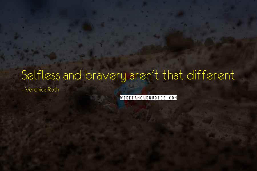 Veronica Roth Quotes: Selfless and bravery aren't that different