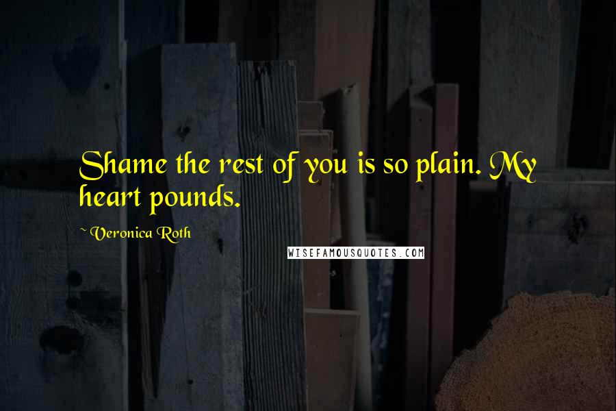 Veronica Roth Quotes: Shame the rest of you is so plain. My heart pounds.