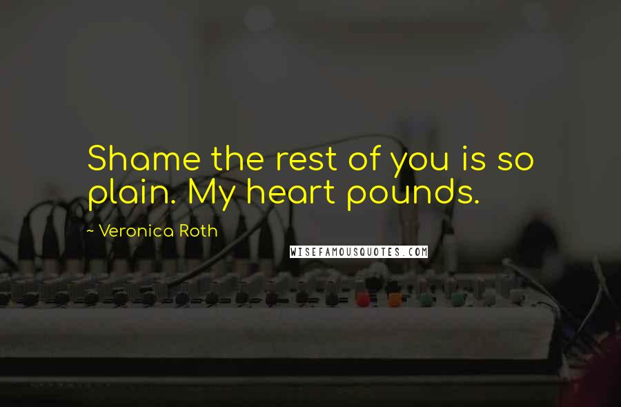 Veronica Roth Quotes: Shame the rest of you is so plain. My heart pounds.