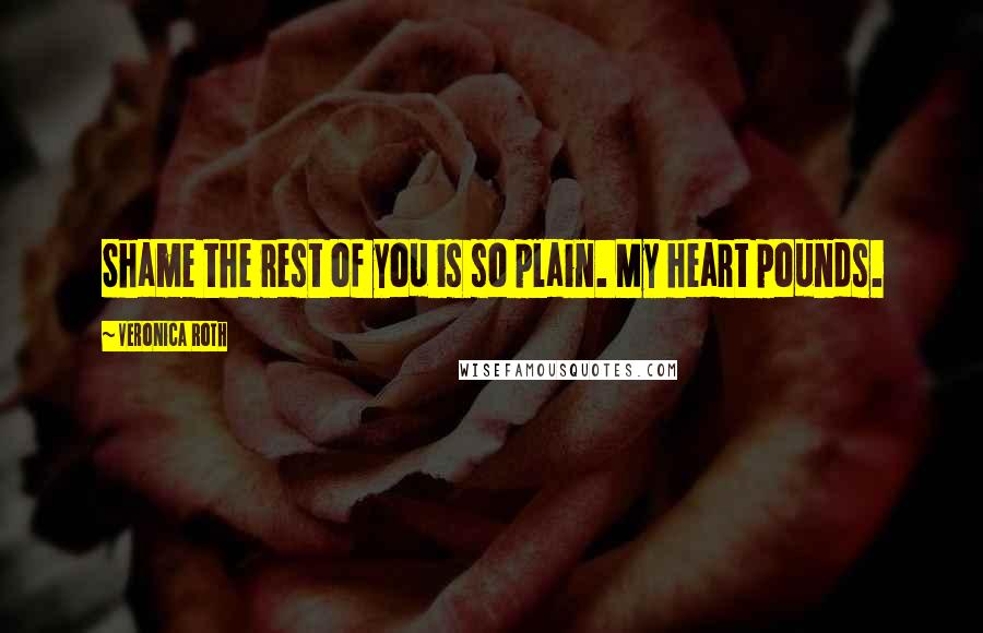 Veronica Roth Quotes: Shame the rest of you is so plain. My heart pounds.