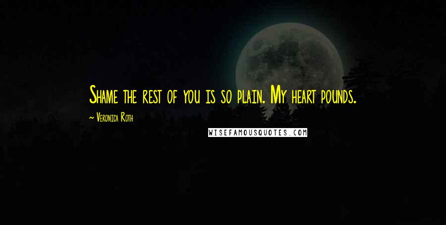 Veronica Roth Quotes: Shame the rest of you is so plain. My heart pounds.