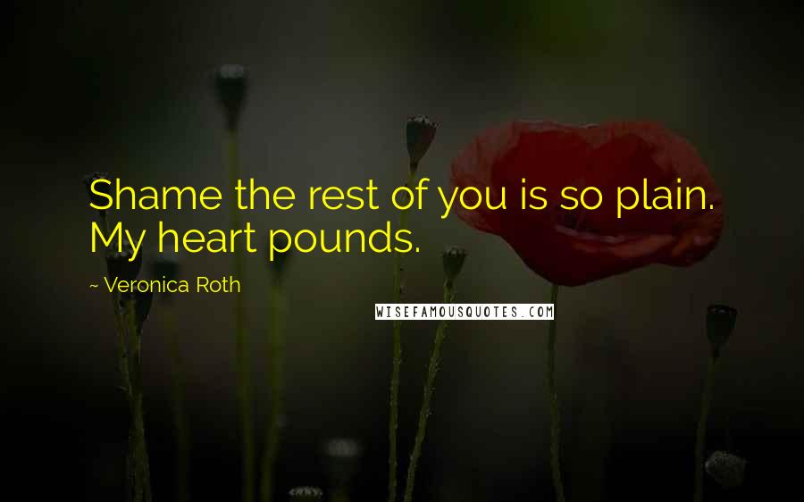 Veronica Roth Quotes: Shame the rest of you is so plain. My heart pounds.