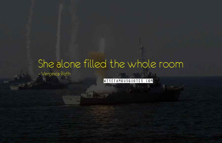 Veronica Roth Quotes: She alone filled the whole room