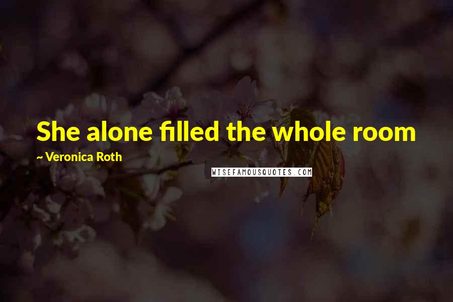 Veronica Roth Quotes: She alone filled the whole room