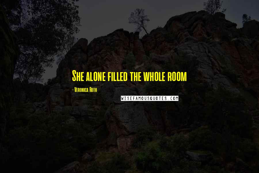 Veronica Roth Quotes: She alone filled the whole room