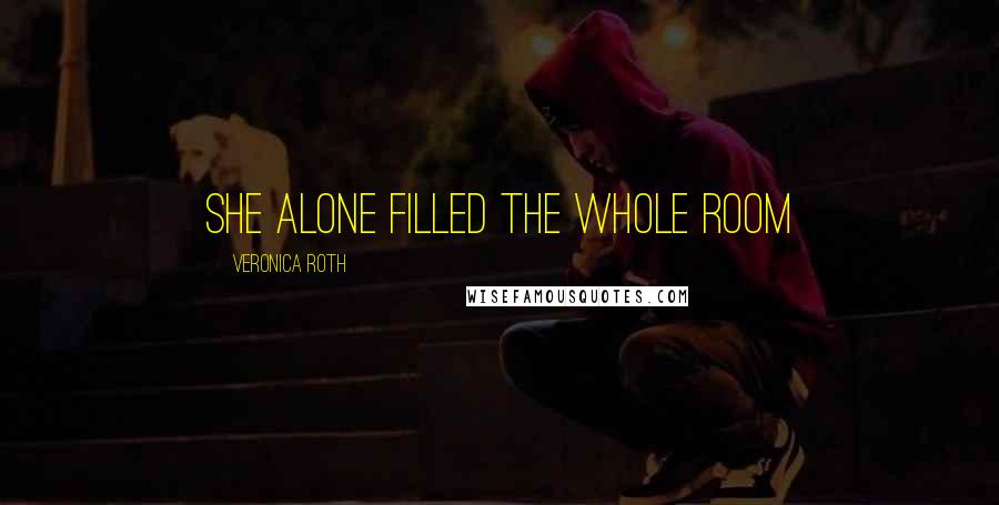 Veronica Roth Quotes: She alone filled the whole room