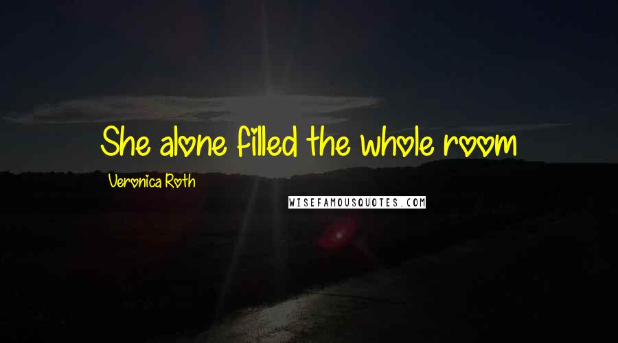 Veronica Roth Quotes: She alone filled the whole room